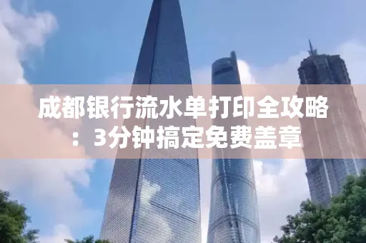 成都银行流水单打印全攻略:3分钟搞定免费盖章