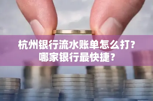 杭州银行流水账单怎么打?哪家银行最快捷?