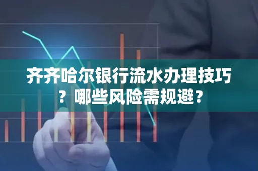 齐齐哈尔银行流水办理技巧?哪些风险需规避?