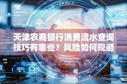 天津农商银行消费流水查询技巧有哪些?风险如何规避?