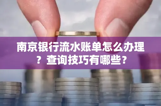 南京银行流水账单怎么办理?查询技巧有哪些?
