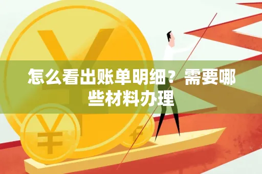 怎么看出账单明细?需要哪些材料办理