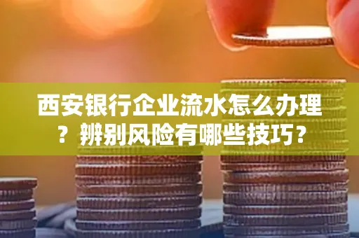 西安银行企业流水怎么办理?辨别风险有哪些技巧?