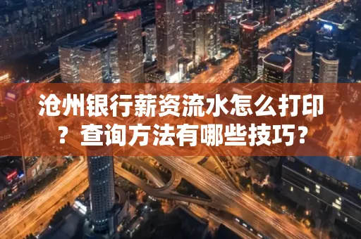 沧州银行薪资流水怎么打印?查询方法有哪些技巧?