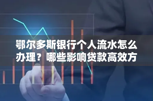 鄂尔多斯银行个人流水怎么办理?哪些影响贷款高效方法?