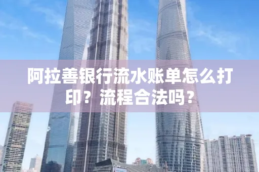 阿拉善银行流水账单怎么打印?流程合法吗?