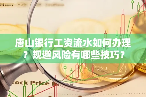 唐山银行工资流水如何办理?规避风险有哪些技巧?
