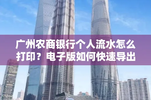 广州农商银行个人流水怎么打印?电子版如何快速导出?