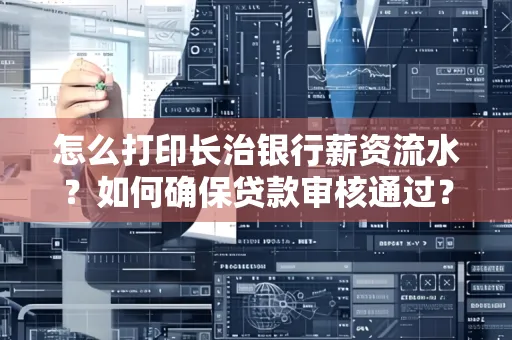 怎么打印长治银行薪资流水?如何确保贷款审核通过?