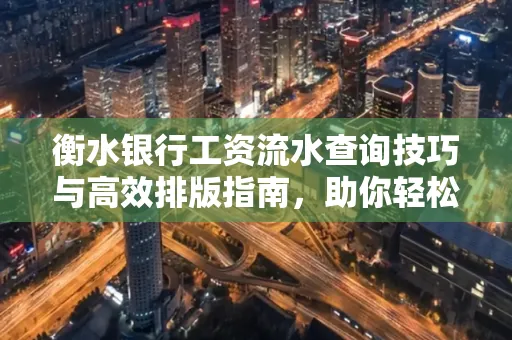 衡水银行工资流水查询技巧与高效排版指南,助你轻松通过贷款审批