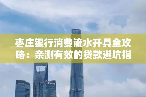 枣庄银行消费流水开具全攻略:亲测有效的贷款避坑指南