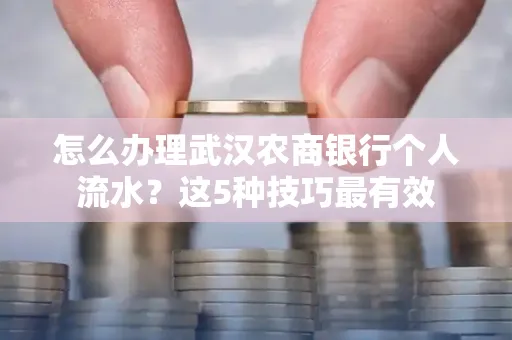 怎么办理武汉农商银行个人流水?这5种技巧最有效
