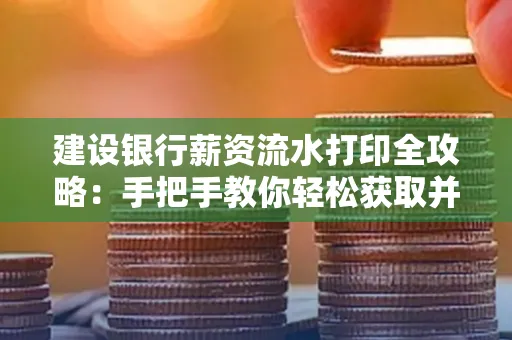 建设银行薪资流水打印全攻略:手把手教你轻松获取并鉴别真假!
