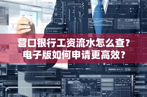 营口银行工资流水怎么查?电子版如何申请更高效?
