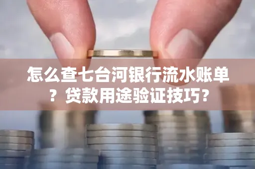 怎么查七台河银行流水账单?贷款用途验证技巧?