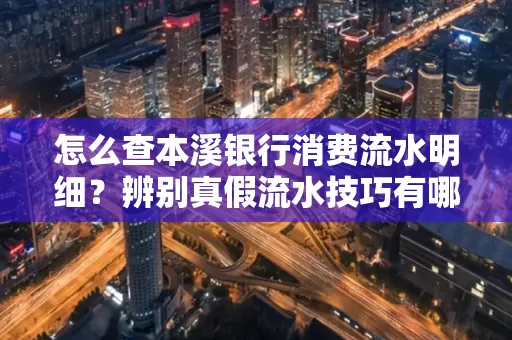怎么查本溪银行消费流水明细?辨别真假流水技巧有哪些?
