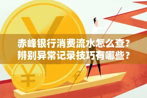 赤峰银行消费流水怎么查?辨别异常记录技巧有哪些?