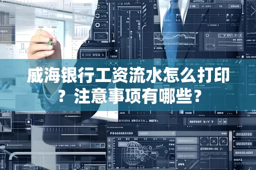 威海银行工资流水怎么打印?注意事项有哪些?