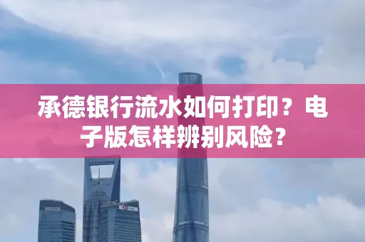 承德银行流水如何打印?电子版怎样辨别风险?