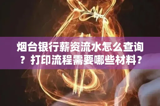 烟台银行薪资流水怎么查询?打印流程需要哪些材料?