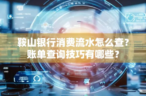 鞍山银行消费流水怎么查?账单查询技巧有哪些?