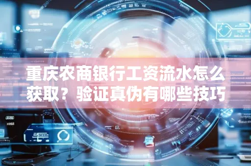 重庆农商银行工资流水怎么获取?验证真伪有哪些技巧?