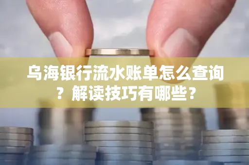 乌海银行流水账单怎么查询?解读技巧有哪些?