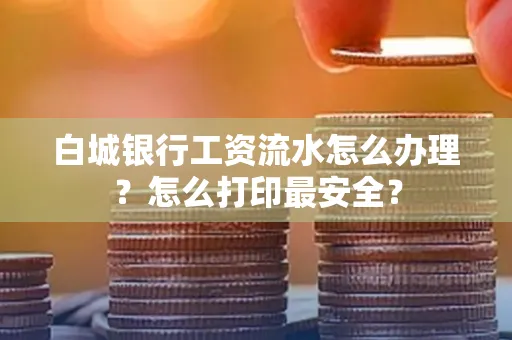 白城银行工资流水怎么办理?怎么打印最安全?