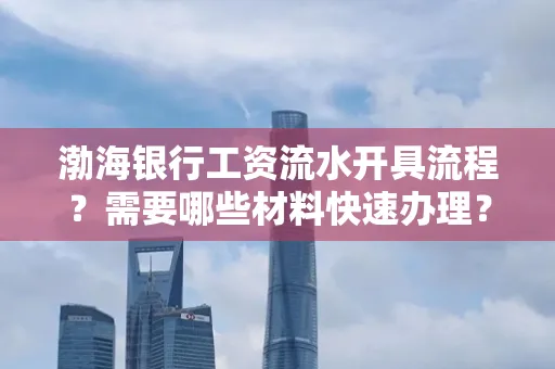 渤海银行工资流水开具流程?需要哪些材料快速办理?