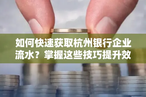 如何快速获取杭州银行企业流水?掌握这些技巧提升效率!