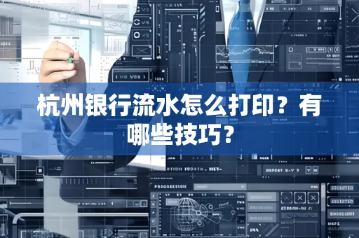 杭州银行流水怎么打印?有哪些技巧?
