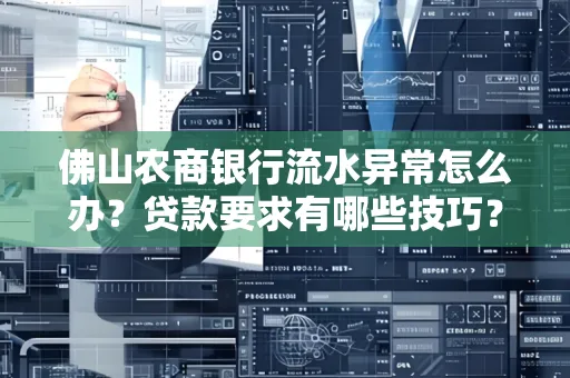 佛山农商银行流水异常怎么办?贷款要求有哪些技巧?