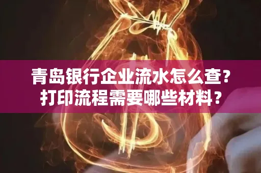 青岛银行企业流水怎么查?打印流程需要哪些材料?