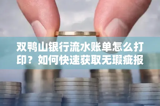 双鸭山银行流水账单怎么打印?如何快速获取无瑕疵报告?