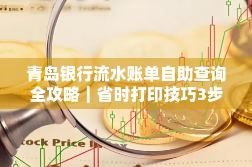 青岛银行流水账单自助查询全攻略|省时打印技巧3步搞定