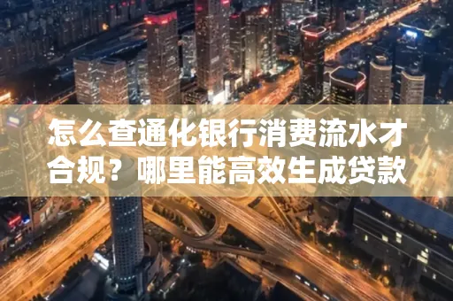 怎么查通化银行消费流水才合规?哪里能高效生成贷款所需明细?