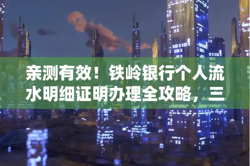 亲测有效!铁岭银行个人流水明细证明办理全攻略,三天拿证不绕路