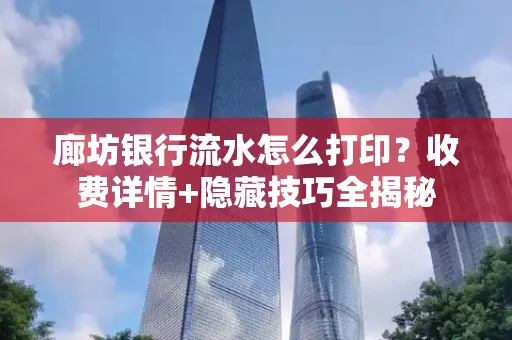 廊坊银行流水怎么打印?收费详情+隐藏技巧全揭秘