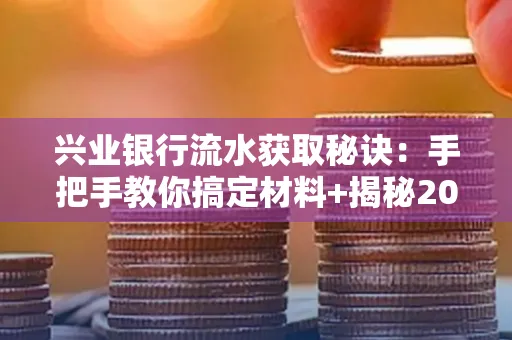 兴业银行流水获取秘诀:手把手教你搞定材料+揭秘2025审核最松的贷款机构
