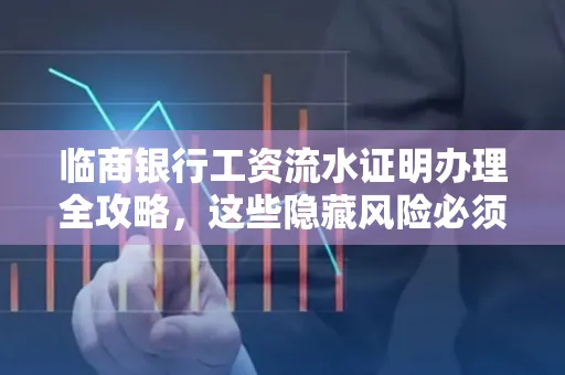 临商银行工资流水证明办理全攻略,这些隐藏风险必须提前规避!
