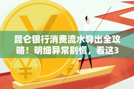 昆仑银行消费流水导出全攻略!明细异常别慌,看这3步完美解决