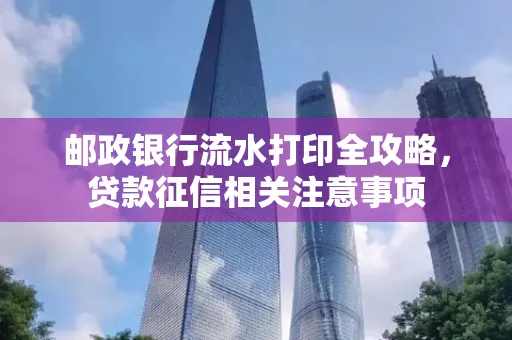 邮政银行流水打印全攻略,贷款征信相关注意事项