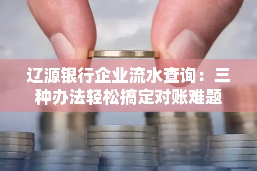 辽源银行企业流水查询:三种办法轻松搞定对账难题