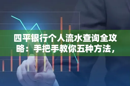 四平银行个人流水查询全攻略:手把手教你五种方法,三大避坑技巧必须警惕