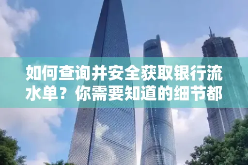 如何查询并安全获取银行流水单?你需要知道的细节都在这里