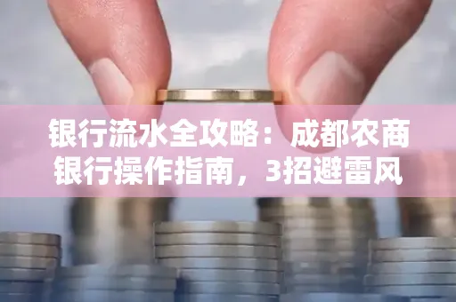 银行流水全攻略:成都农商银行操作指南,3招避雷风险,独家解析最规范银行