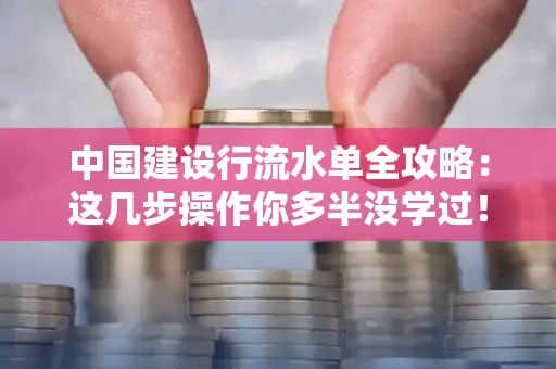 中国建设行流水单全攻略:这几步操作你多半没学过!