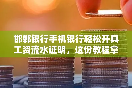 邯郸银行手机银行轻松开具工资流水证明,这份教程拿走不谢