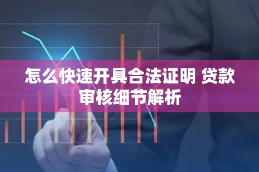 怎么快速开具合法证明 贷款审核细节解析