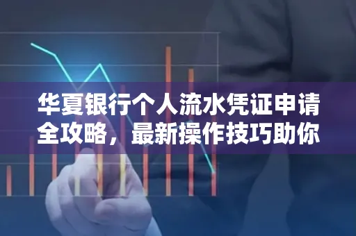 华夏银行个人流水凭证申请全攻略,最新操作技巧助你极速通过审批